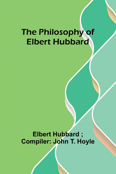 The philosophy of Elbert Hubbard