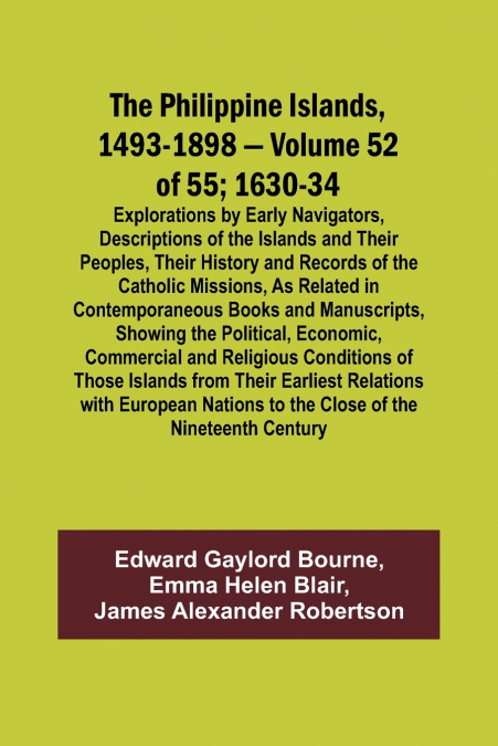 The Philippine Islands, 1493-1898 - Volume 52 of 55 1630-34 Explorations by Early Navigators, Descriptions of the Islands and Their Peoples, Their History and Records of the Catholic Missions, As Rela