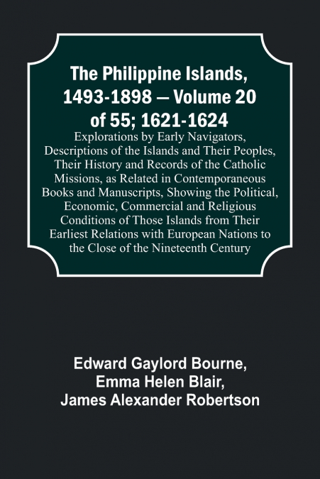 The Philippine Islands, 1493-1898 - Volume 20 of 55; 1621-1624 ; Explorations by Early Navigators, Descriptions of the Islands and Their Peoples, Their History and Records of the Catholic Missions, as