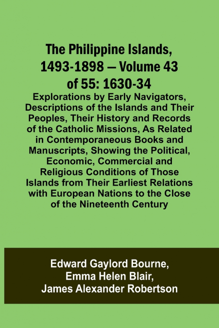 The Philippine Islands, 1493-1898 - Volume 43 of 55 1630-34 Explorations by Early Navigators, Descriptions of the Islands and Their Peoples, Their History and Records of the Catholic Missions, As Rela