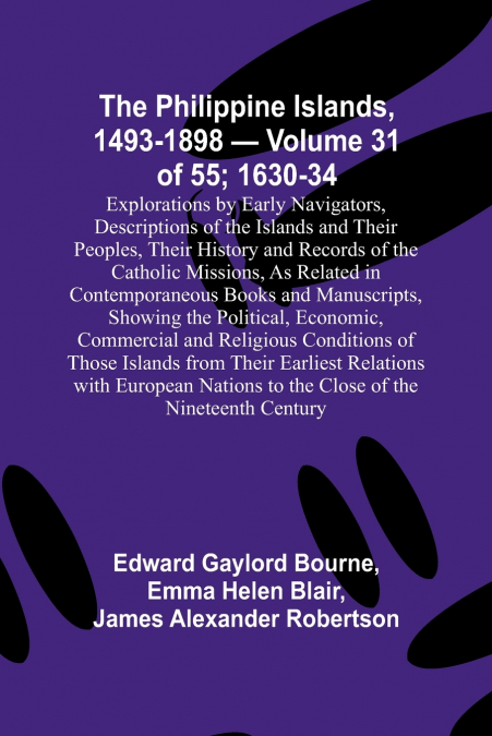 The Philippine Islands, 1493-1898 - Volume 31 of 55 ; 1630-34 ; Explorations by Early Navigators, Descriptions of the Islands and Their Peoples, Their History and Records of the Catholic Missions, As 