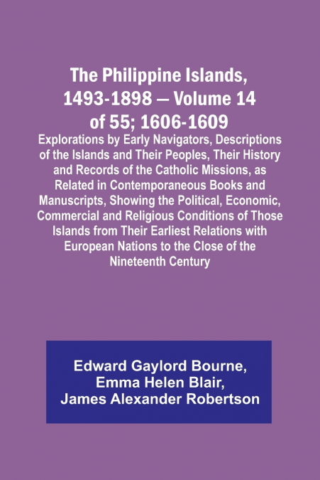 The Philippine Islands, 1493-1898 - Volume 14 of 55; 1606-1609 ;Explorations by Early Navigators, Descriptions of the Islands and Their Peoples, Their History and Records of the Catholic Missions, as 
