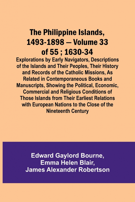The Philippine Islands, 1493-1898 - Volume 33 of 55 ; 1630-34 ; Explorations by Early Navigators, Descriptions of the Islands and Their Peoples, Their History and Records of the Catholic Missions, As 