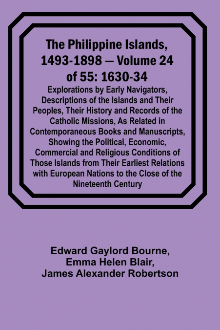The Philippine Islands, 1493-1898 - Volume 24 of 55 1630-34 Explorations by Early Navigators, Descriptions of the Islands and Their Peoples, Their History and Records of the Catholic Missions, As Rela