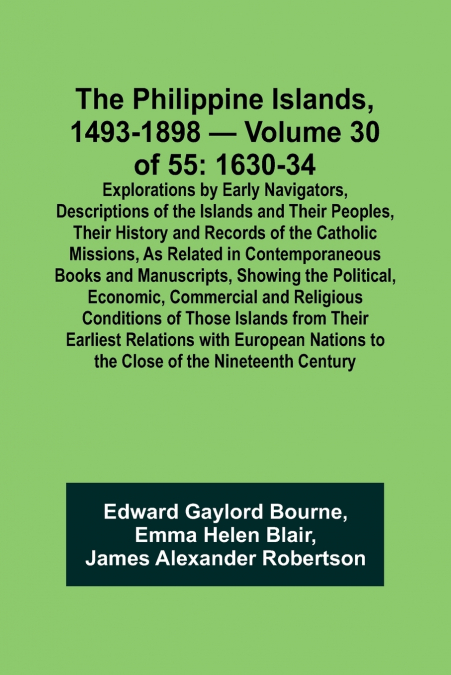The Philippine Islands, 1493-1898 - Volume 30 of 55 1630-34 Explorations by Early Navigators, Descriptions of the Islands and Their Peoples, Their History and Records of the Catholic Missions, As Rela