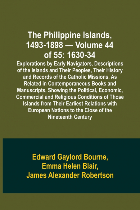 The Philippine Islands, 1493-1898 - Volume 44 of 55 1630-34 Explorations by Early Navigators, Descriptions of the Islands and Their Peoples, Their History and Records of the Catholic Missions, As Rela