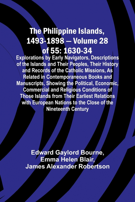 The Philippine Islands, 1493-1898 - Volume 28 of 55 1630-34 Explorations by Early Navigators, Descriptions of the Islands and Their Peoples, Their History and Records of the Catholic Missions, As Rela