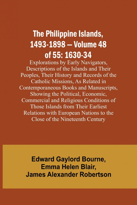 The Philippine Islands, 1493-1898 - Volume 48 of 55 1630-34 Explorations by Early Navigators, Descriptions of the Islands and Their Peoples, Their History and Records of the Catholic Missions, As Rela