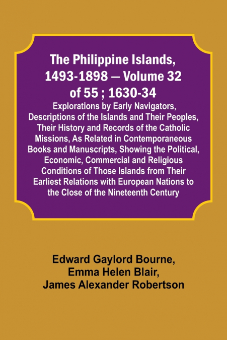 The Philippine Islands, 1493-1898 - Volume 32 of 55 ; 1630-34; Explorations by Early Navigators, Descriptions of the Islands and Their Peoples, Their History and Records of the Catholic Missions, As R