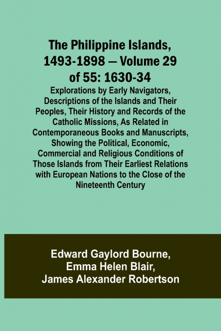 The Philippine Islands, 1493-1898 - Volume 29 of 55 1630-34 Explorations by Early Navigators, Descriptions of the Islands and Their Peoples, Their History and Records of the Catholic Missions, As Rela