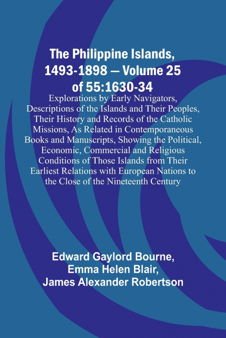 The Philippine Islands, 1493-1898 - Volume 25 of 55 1630-34 Explorations by Early Navigators, Descriptions of the Islands and Their Peoples, Their History and Records of the Catholic Missions, As Rela