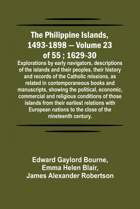The Philippine Islands, 1493-1898 - Volume 23 of 55 ; 1629-30 ; Explorations by early navigators, descriptions of the islands and their peoples, their history and records of the Catholic missions, as 