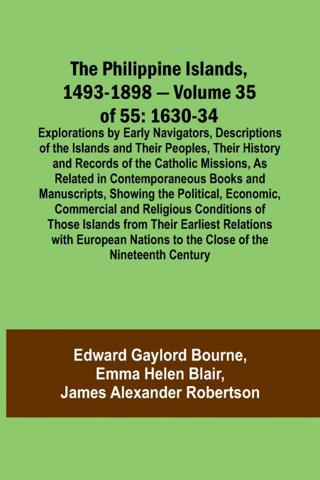 The Philippine Islands, 1493-1898 - Volume 35 of 55 1630-34 Explorations by Early Navigators, Descriptions of the Islands and Their Peoples, Their History and Records of the Catholic Missions, As Rela
