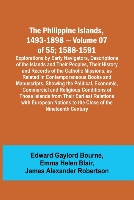 The Philippine Islands, 1493-1898 - Volume 07 of 55; 1588-1591 ; Explorations by Early Navigators, Descriptions of the Islands and Their Peoples, Their History and Records of the Catholic Missions, as