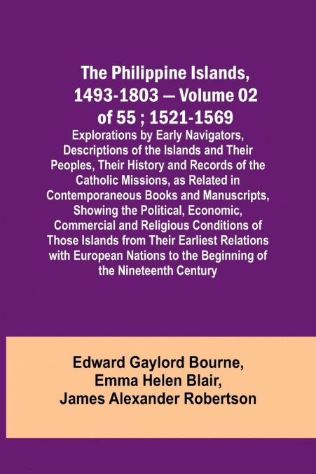 The Philippine Islands, 1493-1803 - Volume 02 of 55 ; 1521-1569 ; Explorations by Early Navigators, Descriptions of the Islands and Their Peoples, Their History and Records of the Catholic Missions, a