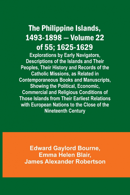 The Philippine Islands, 1493-1898 - Volume 22 of 55 ; 1625-1629; Explorations by Early Navigators, Descriptions of the Islands and Their Peoples, Their History and Records of the Catholic Missions, as
