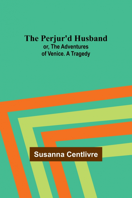The Perjur’d Husband; or, The Adventures of Venice. A Tragedy