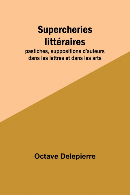 Supercheries littéraires; pastiches, suppositions d’auteurs dans les lettres et dans les arts