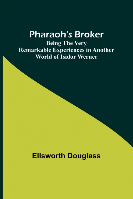 Pharaoh’s Broker ;Being the Very Remarkable Experiences in Another World of Isidor Werner