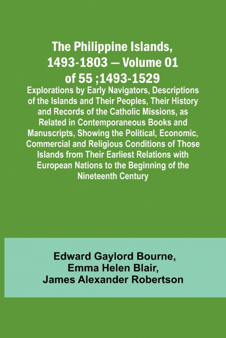The Philippine Islands, 1493-1803 - Volume 01 of 55; 1493-1529 ; Explorations by Early Navigators, Descriptions of the Islands and Their Peoples, Their History and Records of the Catholic Missions, as