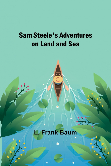 Sam Steele’s Adventures on Land and Sea