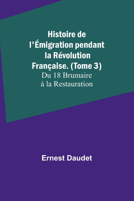 Histoire de l’Émigration pendant la Révolution Française. (Tome 3); Du 18 Brumaire à la Restauration