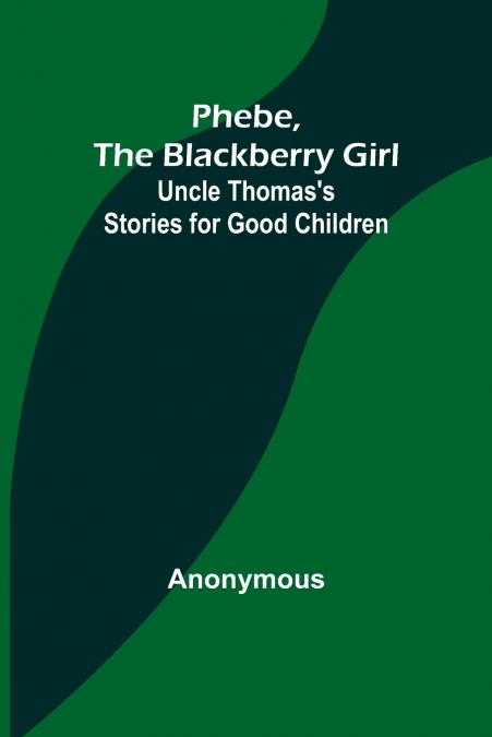 Phebe, the Blackberry Girl;Uncle Thomas’s Stories for Good Children