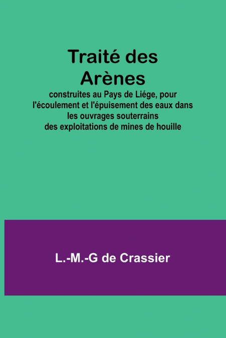 Traité des Arènes; construites au Pays de Liége, pour l’écoulement et l’épuisement des eaux dans les ouvrages souterrains des exploitations de mines de houille
