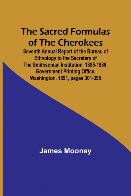 The Sacred Formulas of the Cherokees ; Seventh Annual Report of the Bureau of Ethnology to the Secretary of the Smithsonian Institution, 1885-1886, Government Printing Office, Washington, 1891, pages 