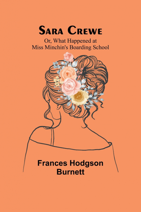 Sara Crewe; Or, What Happened at Miss Minchin’s Boarding School