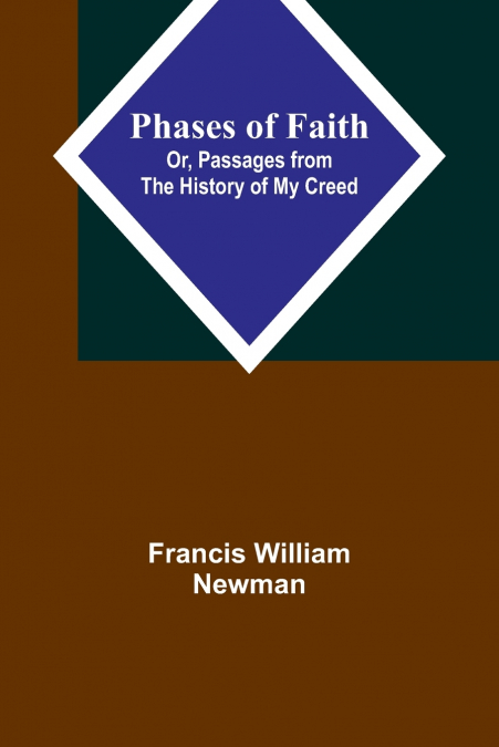 Phases of Faith; Or, Passages from the History of My Creed