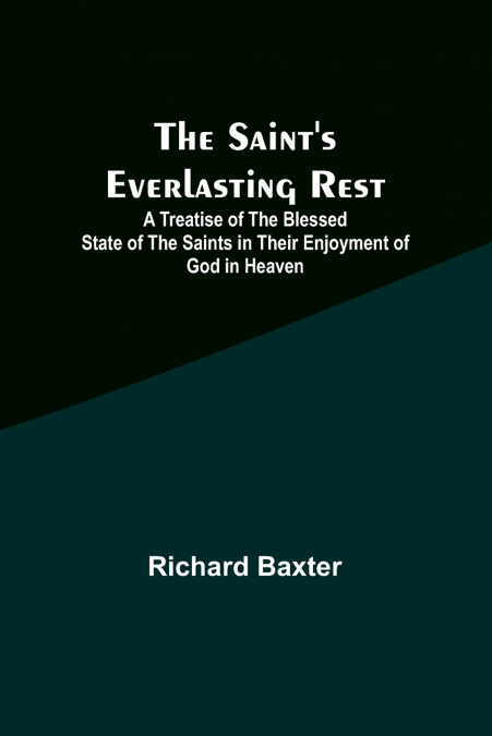 The Saint’s Everlasting Rest ;A Treatise of the Blessed State of the Saints in Their Enjoyment of God in Heaven