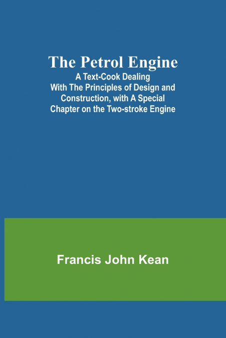 The Petrol Engine;A Text-book dealing with the Principles of Design and Construction, with a Special Chapter on the Two-stroke Engine