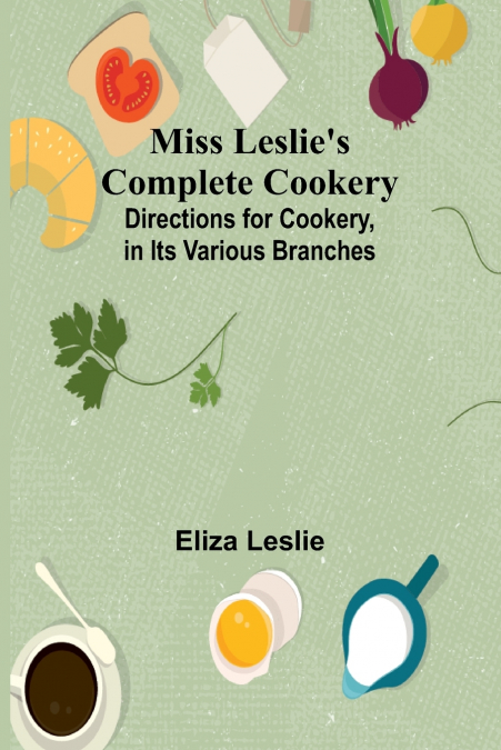 Miss Leslie’s Complete Cookery; Directions for Cookery, in Its Various Branches