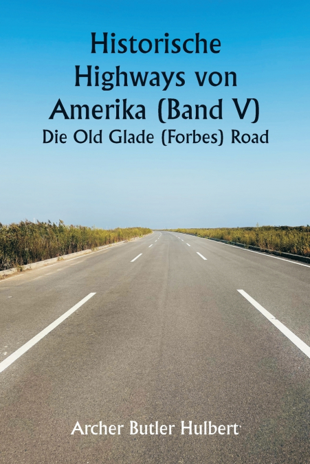 Historic Highways of America (Volume V)  The Old Glade (Forbes’s) Road