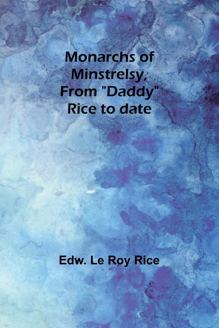 Monarchs of minstrelsy, from 'Daddy' Rice to date