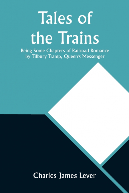 Tales of the Trains Being Some Chapters of Railroad Romance by Tilbury Tramp, Queen’s Messenger