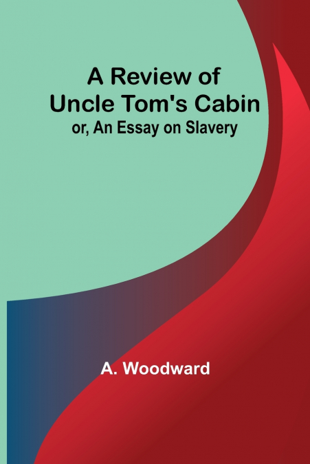 A Review of Uncle Tom’s Cabin; or, An Essay on Slavery