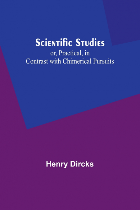 Scientific Studies; or, Practical, in Contrast with Chimerical Pursuits