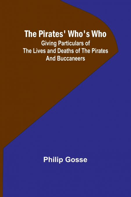 The Pirates’ Who’s Who ; Giving Particulars Of The Lives and Deaths Of The Pirates And Buccaneers
