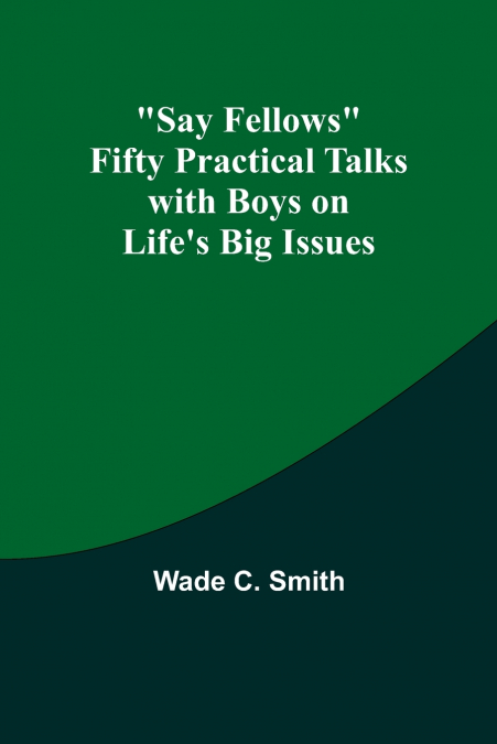 Say Fellows Fifty Practical Talks with Boys on Life’s Big Issues