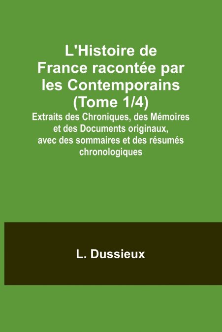 L’Histoire de France racontée par les Contemporains (Tome 1/4); Extraits des Chroniques, des Mémoires et des Documents originaux, avec des sommaires et des résumés chronologiques