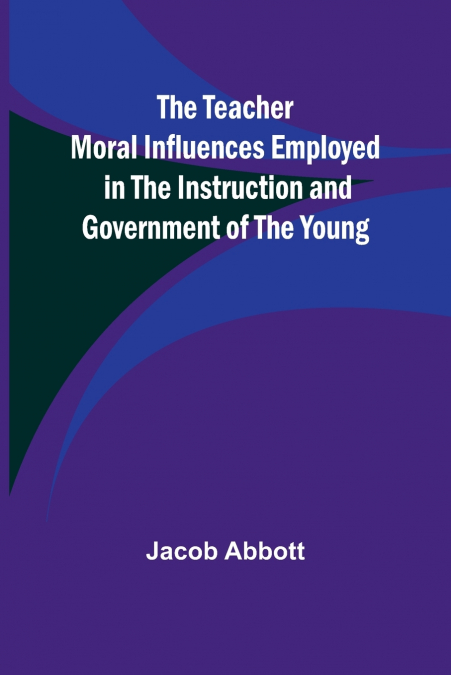 The Teacher Moral Influences Employed in the Instruction and Government of the Young