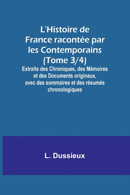 L’Histoire de France racontée par les Contemporains (Tome 3/4); Extraits des Chroniques, des Mémoires et des Documents originaux, avec des sommaires et des résumés chronologiques