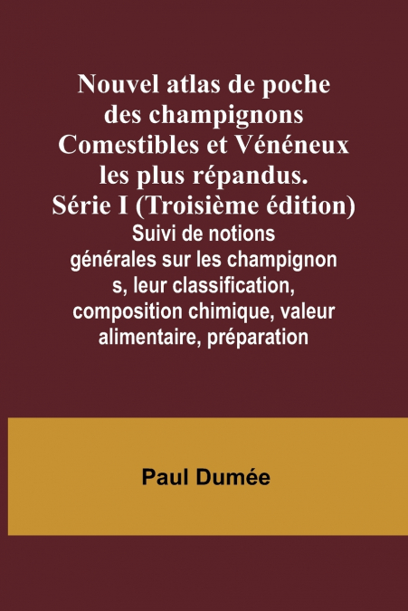 Nouvel atlas de poche des champignons Comestibles et Vénéneux les plus répandus. Série I (Troisième édition); Suivi de notions générales sur les champignons, leur classification, composition chimique,