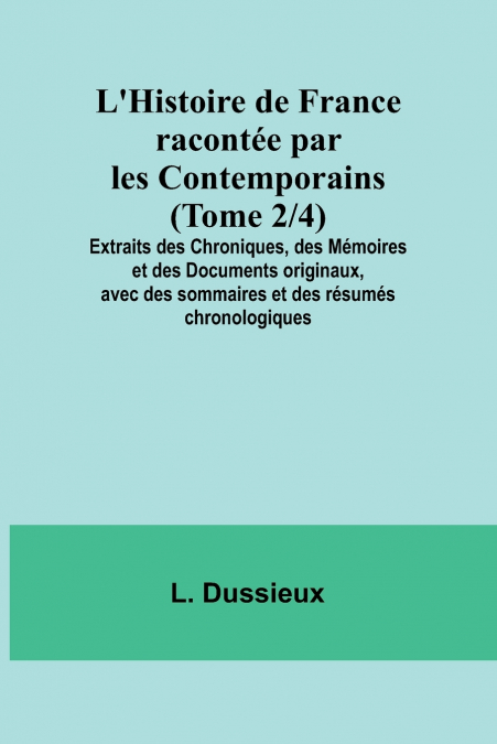L’Histoire de France racontée par les Contemporains (Tome 2/4); Extraits des Chroniques, des Mémoires et des Documents originaux, avec des sommaires et des résumés chronologiques