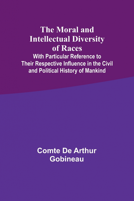 The Moral and Intellectual Diversity of Races; With Particular Reference to Their Respective Influence in the Civil and Political History of Mankind