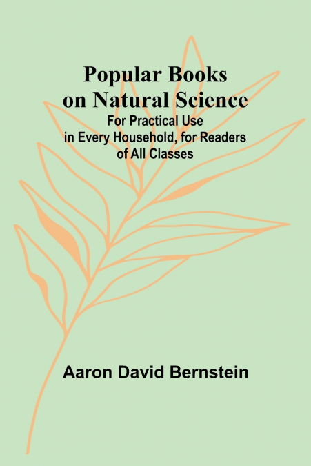 Popular Books on Natural Science; For Practical Use in Every Household, for Readers of All Classes