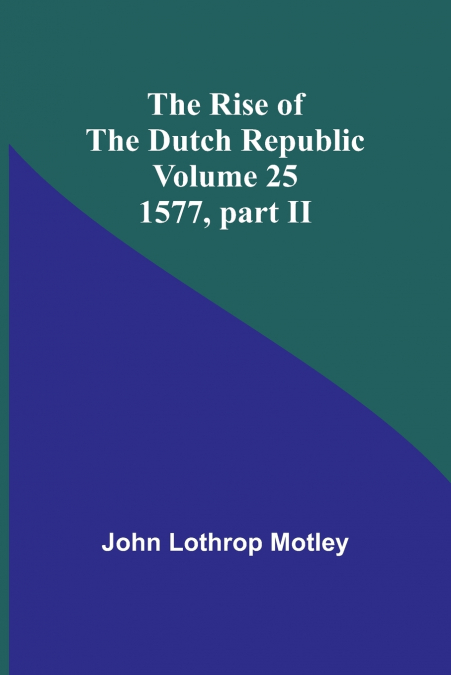The Rise of the Dutch Republic - Volume 25