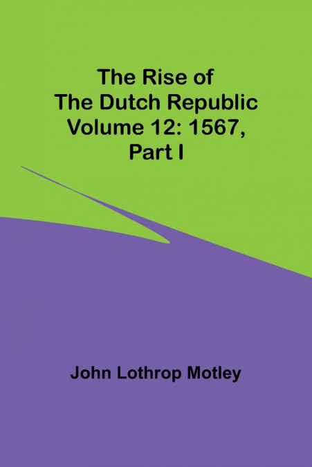 The Rise of the Dutch Republic - Volume 12